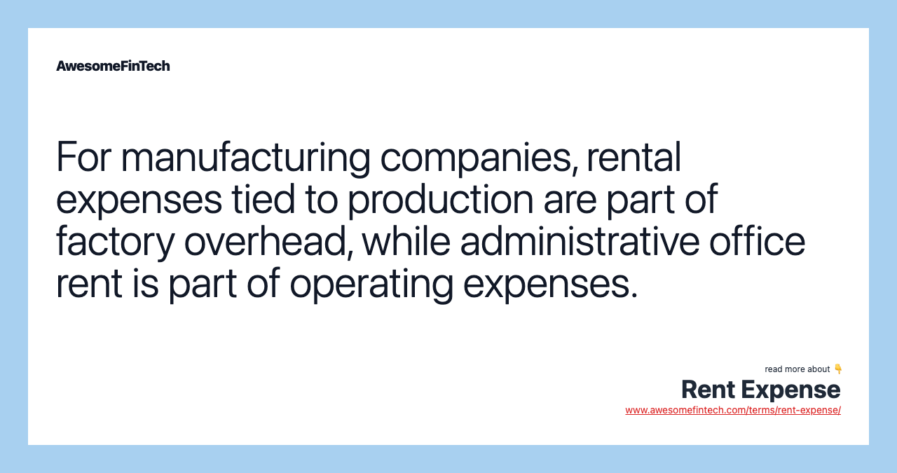 For manufacturing companies, rental expenses tied to production are part of factory overhead, while administrative office rent is part of operating expenses.