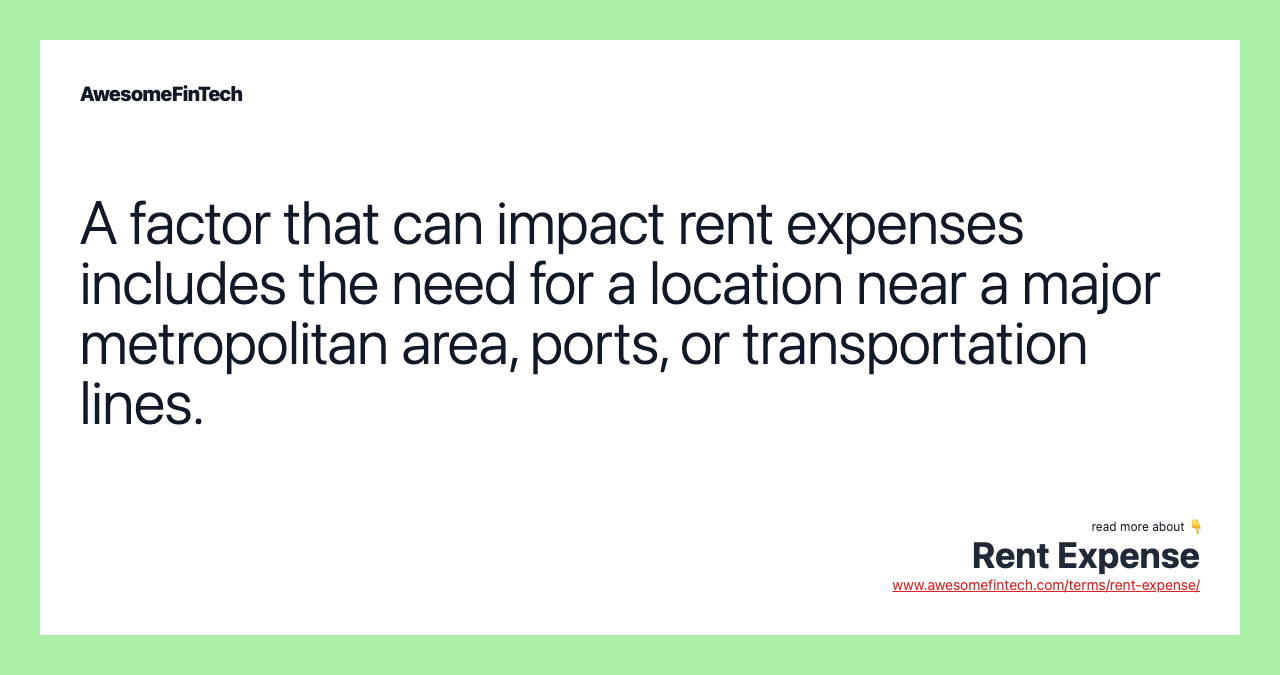 A factor that can impact rent expenses includes the need for a location near a major metropolitan area, ports, or transportation lines.