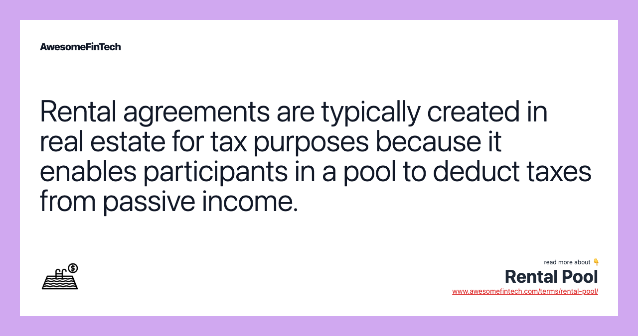 Rental agreements are typically created in real estate for tax purposes because it enables participants in a pool to deduct taxes from passive income.