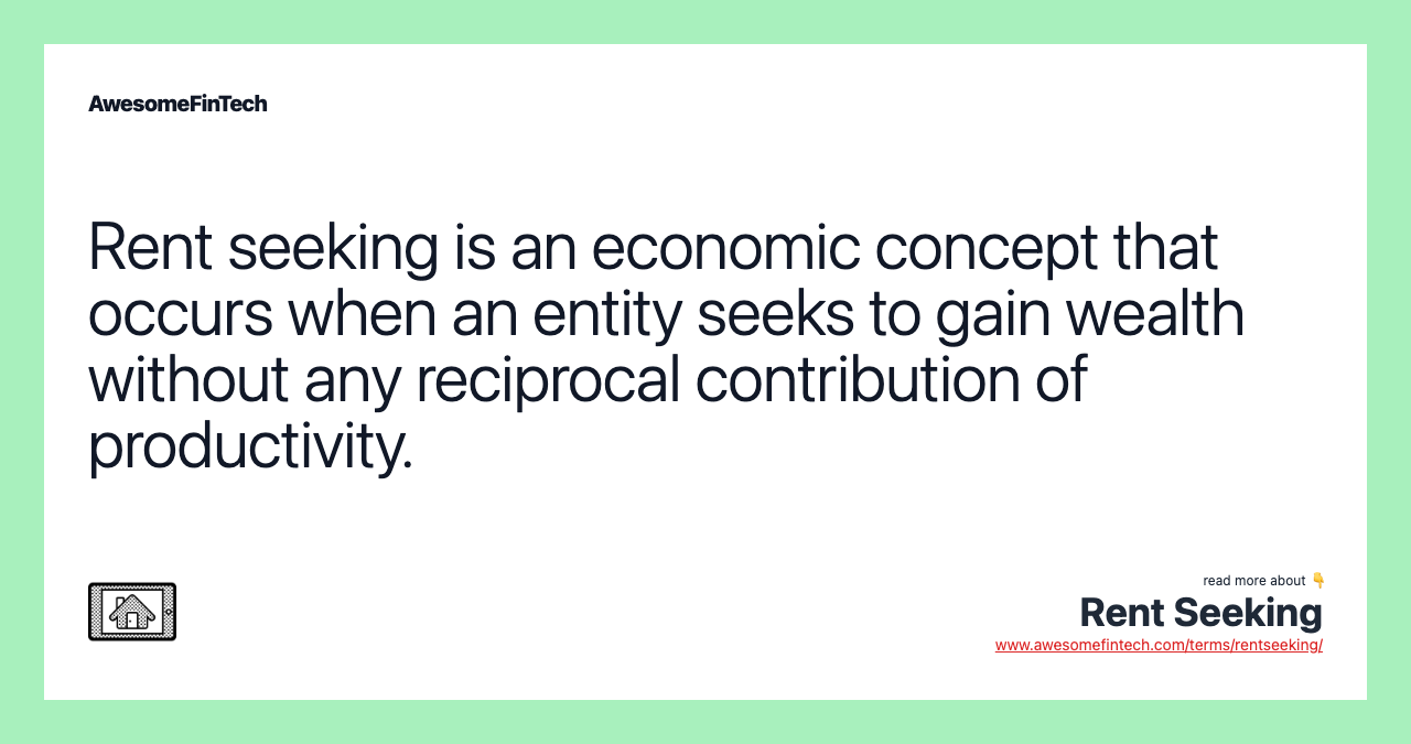 Rent seeking is an economic concept that occurs when an entity seeks to gain wealth without any reciprocal contribution of productivity.