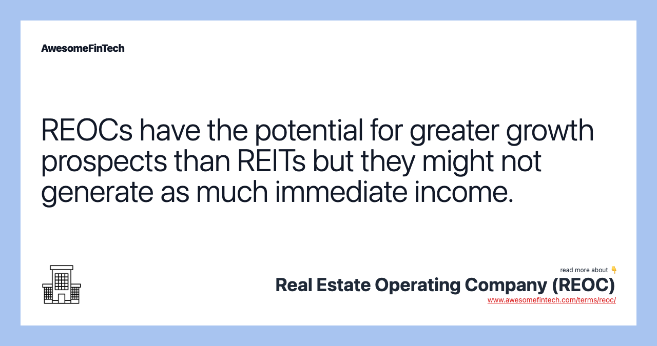 REOCs have the potential for greater growth prospects than REITs but they might not generate as much immediate income.