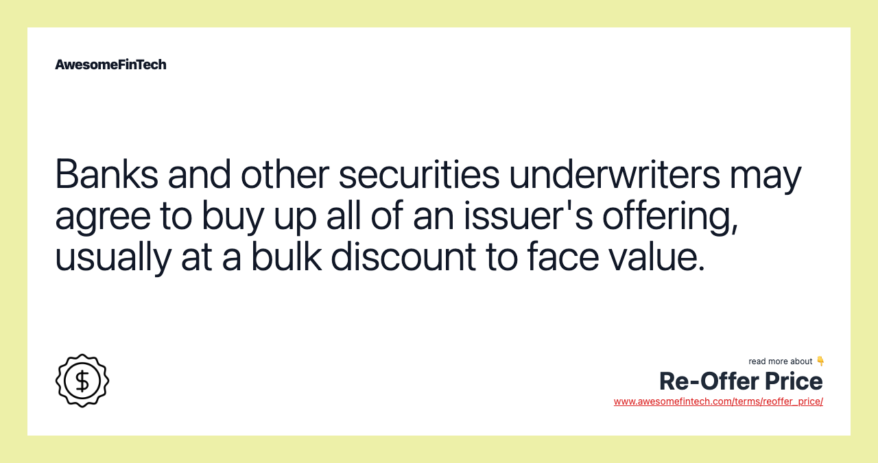 Banks and other securities underwriters may agree to buy up all of an issuer's offering, usually at a bulk discount to face value.