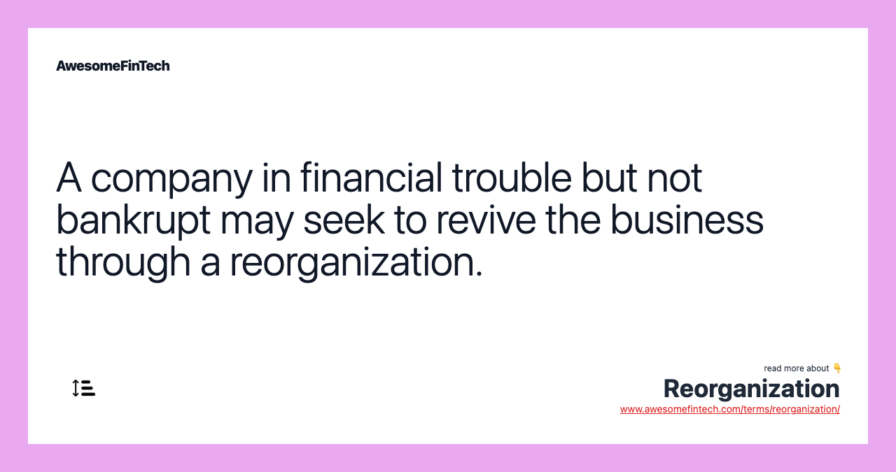 A company in financial trouble but not bankrupt may seek to revive the business through a reorganization.