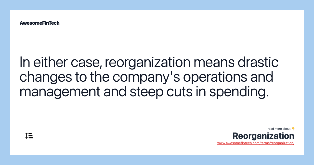 In either case, reorganization means drastic changes to the company's operations and management and steep cuts in spending.