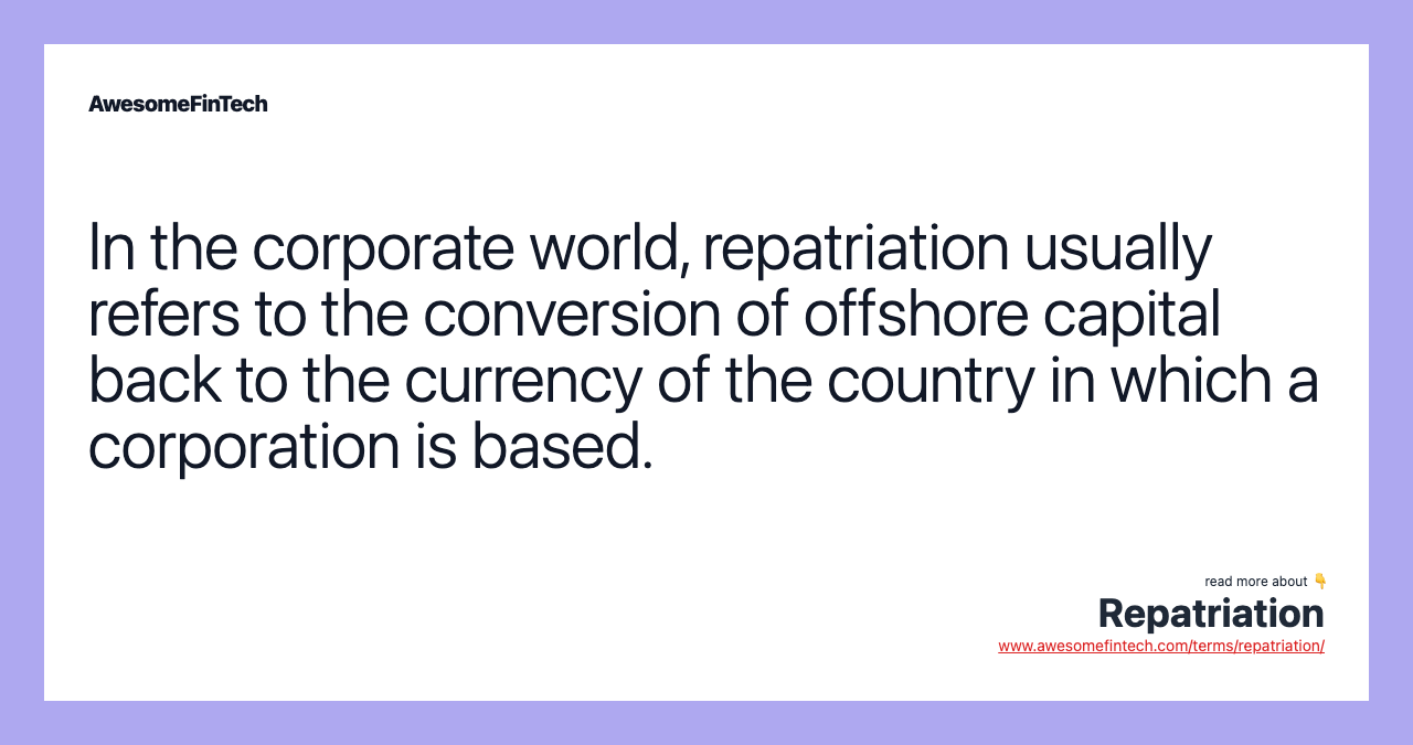 In the corporate world, repatriation usually refers to the conversion of offshore capital back to the currency of the country in which a corporation is based.