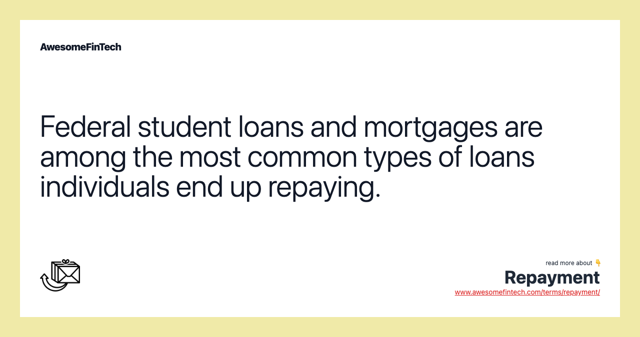 Federal student loans and mortgages are among the most common types of loans individuals end up repaying.