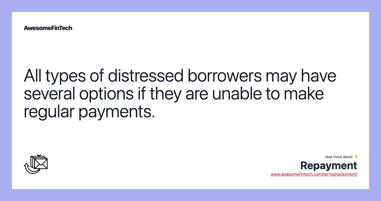 All types of distressed borrowers may have several options if they are unable to make regular payments.