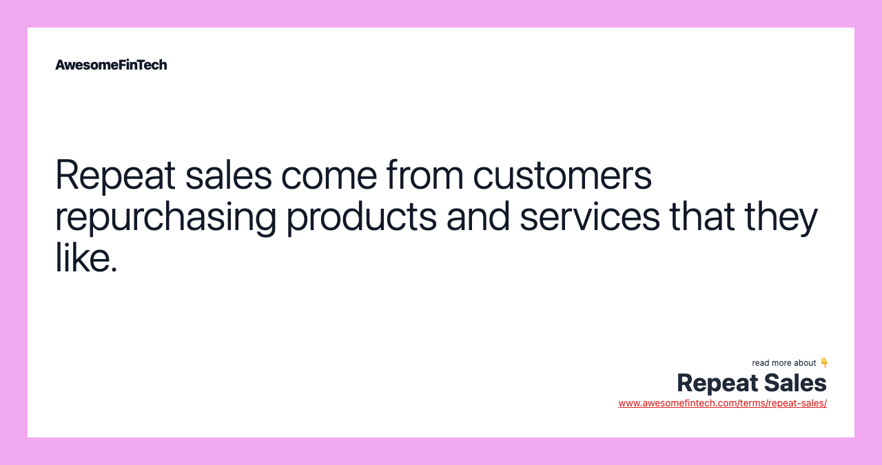 Repeat sales come from customers repurchasing products and services that they like.