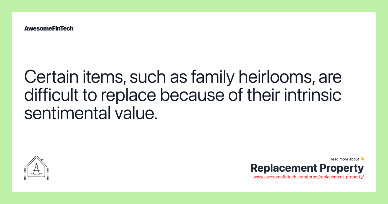 Certain items, such as family heirlooms, are difficult to replace because of their intrinsic sentimental value.