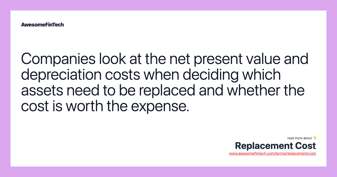 Companies look at the net present value and depreciation costs when deciding which assets need to be replaced and whether the cost is worth the expense.