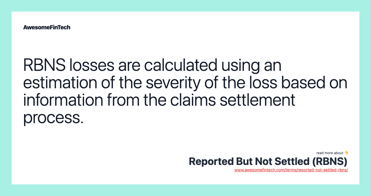 RBNS losses are calculated using an estimation of the severity of the loss based on information from the claims settlement process.