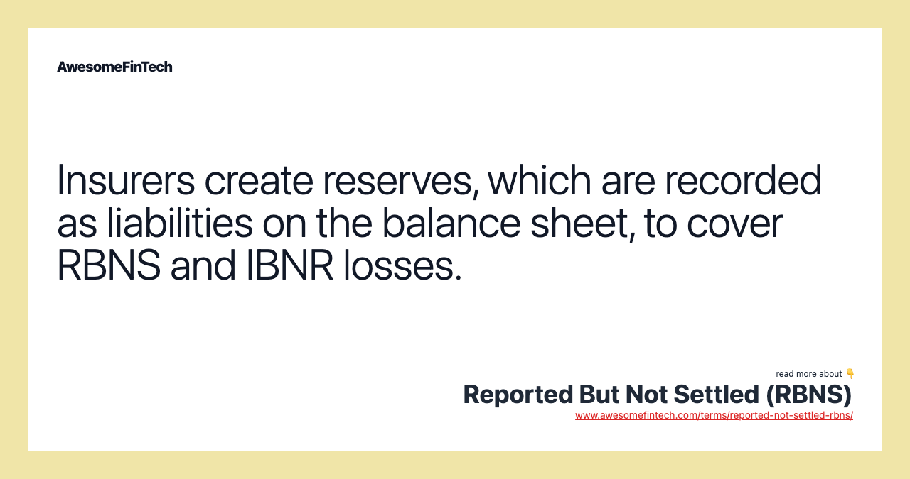 Insurers create reserves, which are recorded as liabilities on the balance sheet, to cover RBNS and IBNR losses.