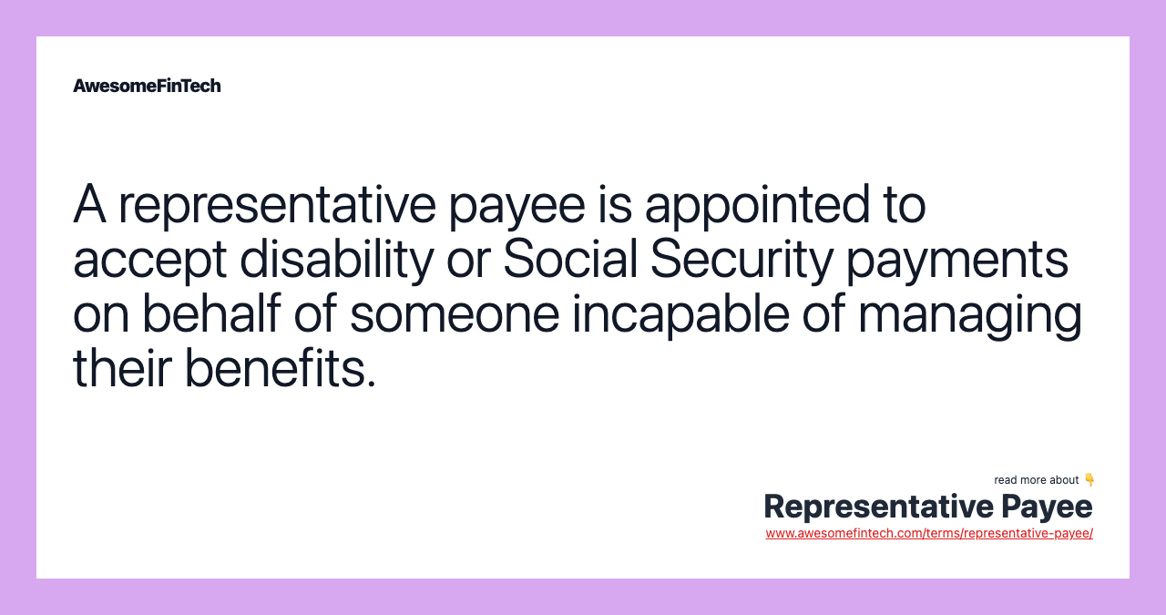 A representative payee is appointed to accept disability or Social Security payments on behalf of someone incapable of managing their benefits.