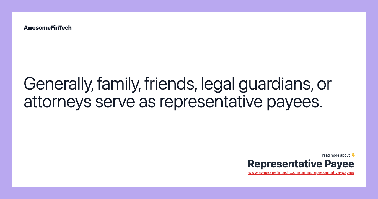 Generally, family, friends, legal guardians, or attorneys serve as representative payees.