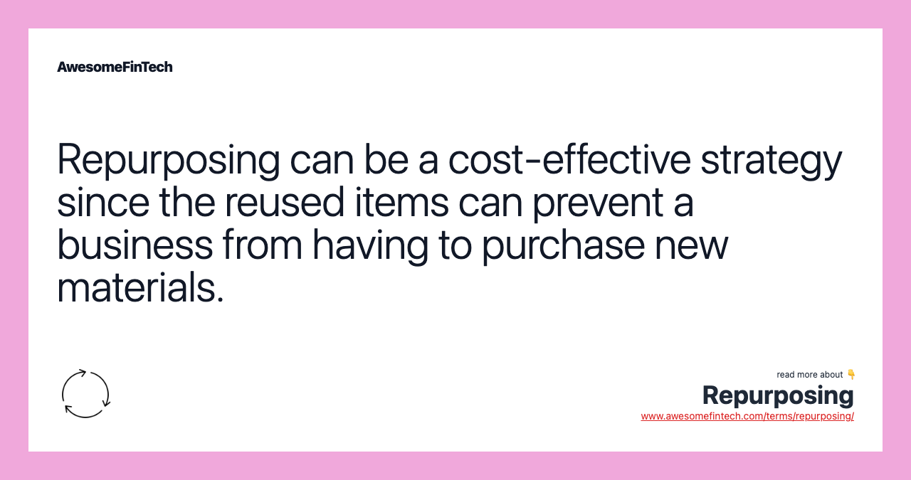 Repurposing can be a cost-effective strategy since the reused items can prevent a business from having to purchase new materials.
