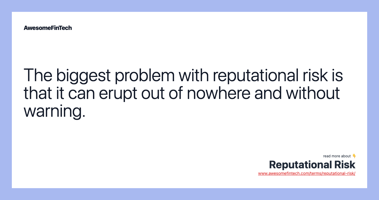 The biggest problem with reputational risk is that it can erupt out of nowhere and without warning.