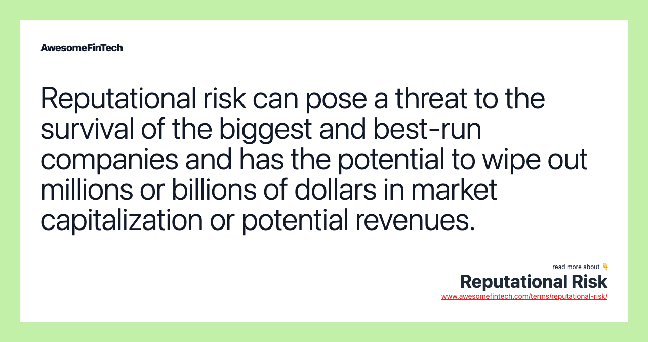 Reputational risk can pose a threat to the survival of the biggest and best-run companies and has the potential to wipe out millions or billions of dollars in market capitalization or potential revenues.