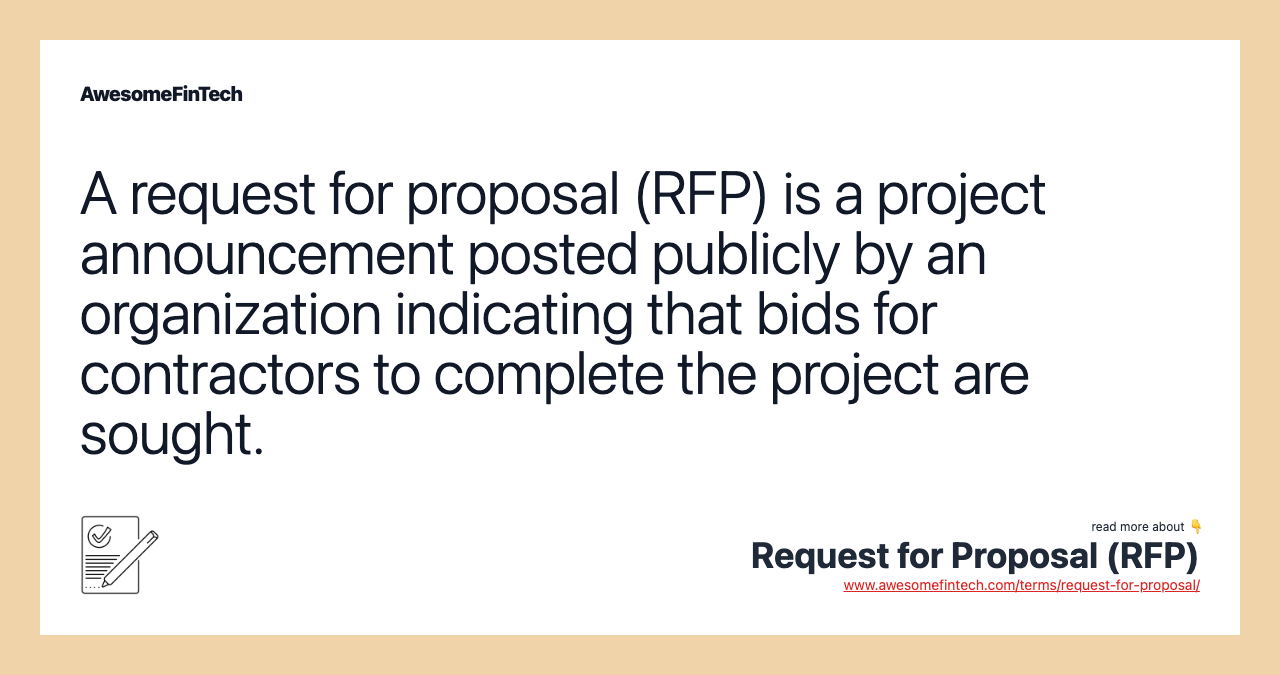 A request for proposal (RFP) is a project announcement posted publicly by an organization indicating that bids for contractors to complete the project are sought.