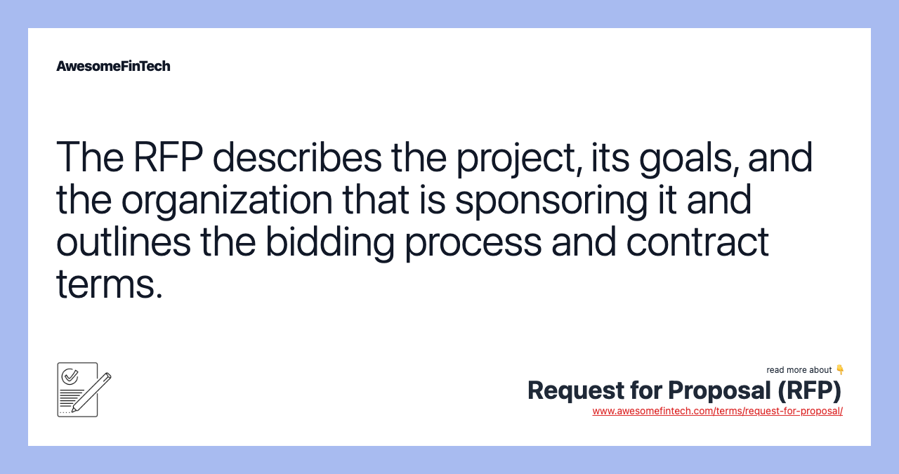 The RFP describes the project, its goals, and the organization that is sponsoring it and outlines the bidding process and contract terms.