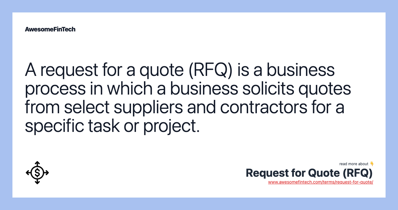 A request for a quote (RFQ) is a business process in which a business solicits quotes from select suppliers and contractors for a specific task or project.