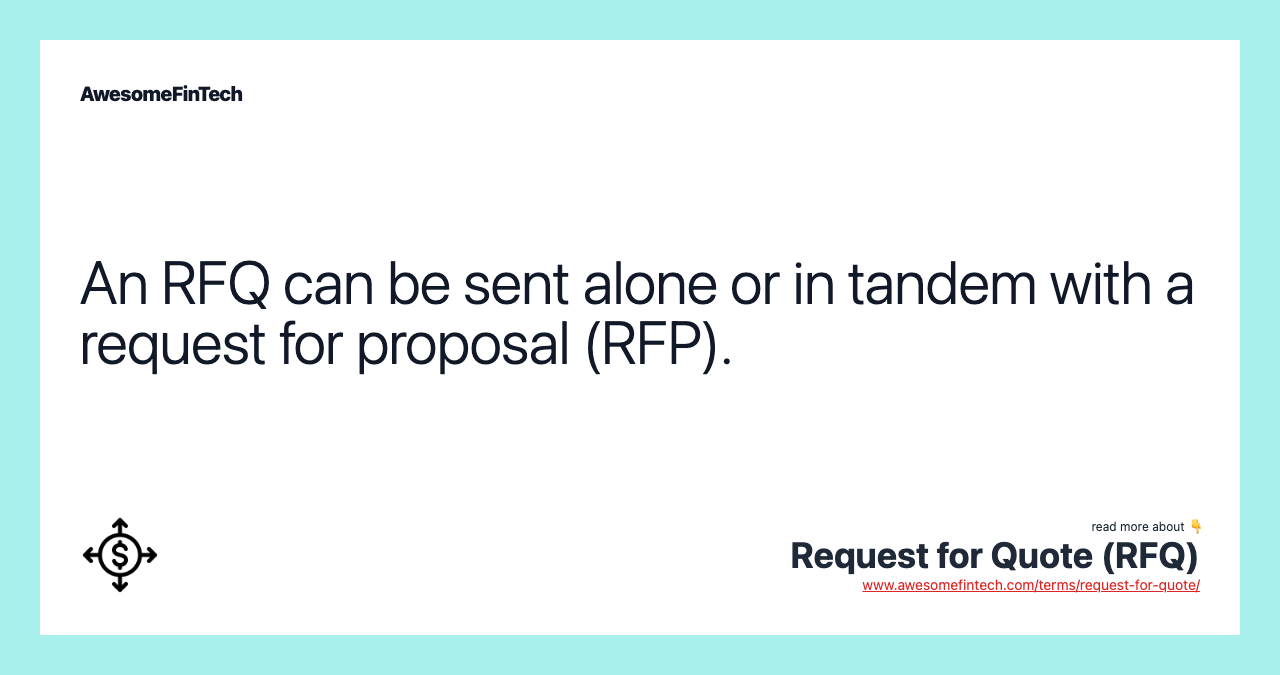 An RFQ can be sent alone or in tandem with a request for proposal (RFP).