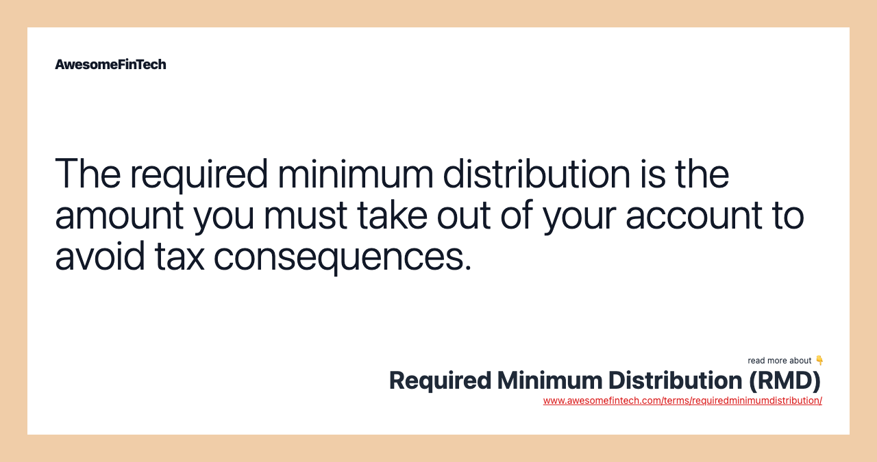The required minimum distribution is the amount you must take out of your account to avoid tax consequences.