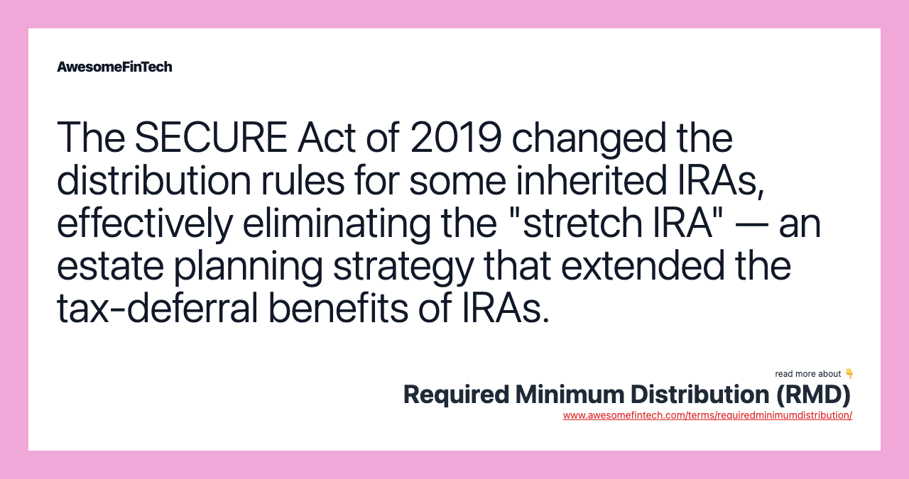 The SECURE Act of 2019 changed the distribution rules for some inherited IRAs, effectively eliminating the "stretch IRA" — an estate planning strategy that extended the tax-deferral benefits of IRAs.