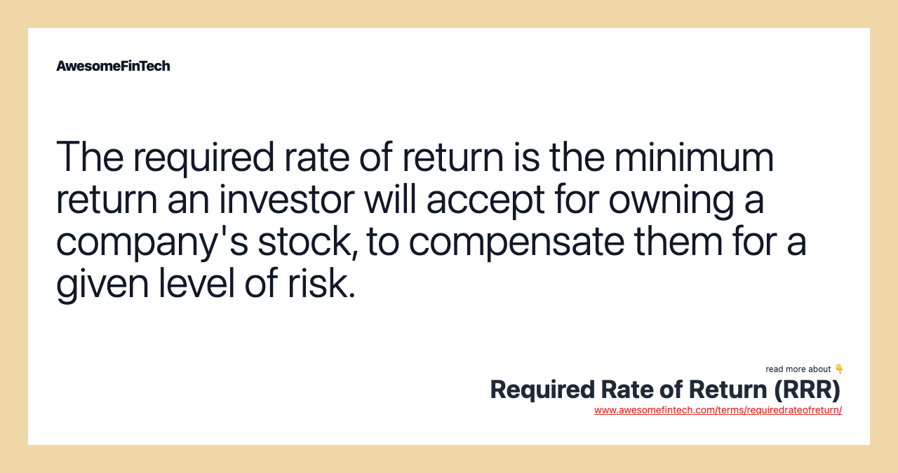 The required rate of return is the minimum return an investor will accept for owning a company's stock, to compensate them for a given level of risk.