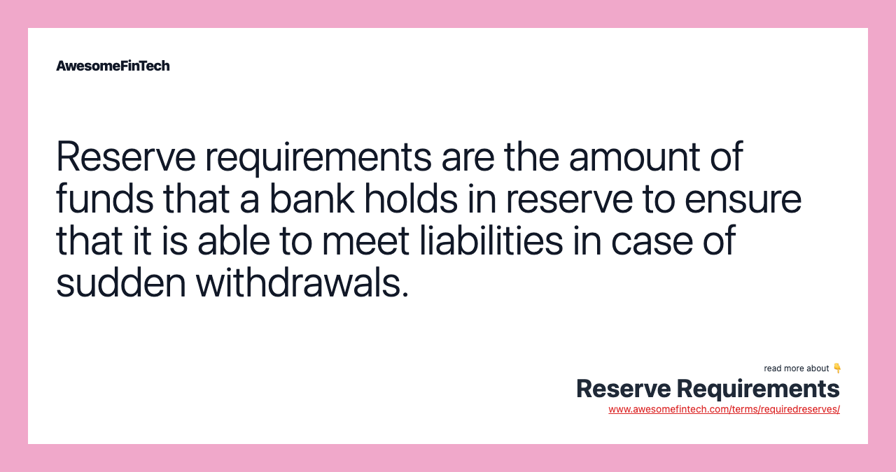 Reserve requirements are the amount of funds that a bank holds in reserve to ensure that it is able to meet liabilities in case of sudden withdrawals.