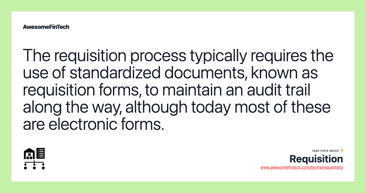 The requisition process typically requires the use of standardized documents, known as requisition forms, to maintain an audit trail along the way, although today most of these are electronic forms.