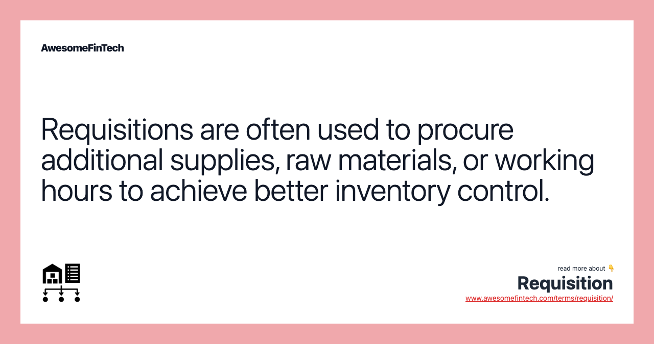 Requisitions are often used to procure additional supplies, raw materials, or working hours to achieve better inventory control.