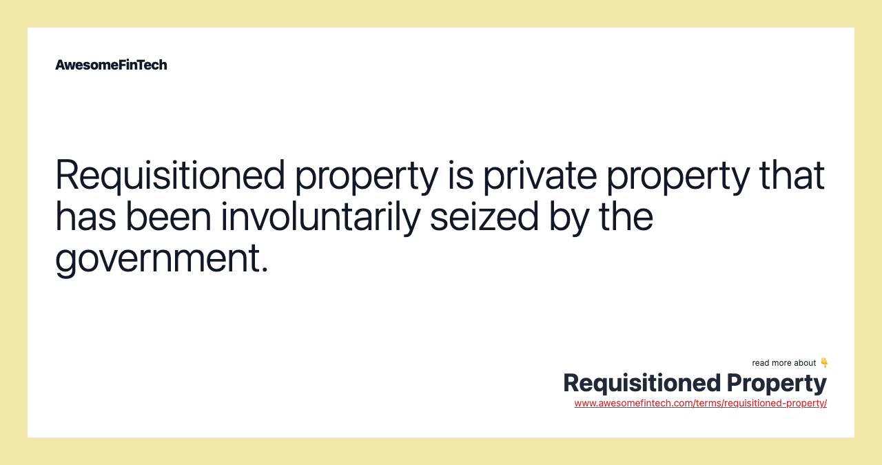Requisitioned property is private property that has been involuntarily seized by the government.
