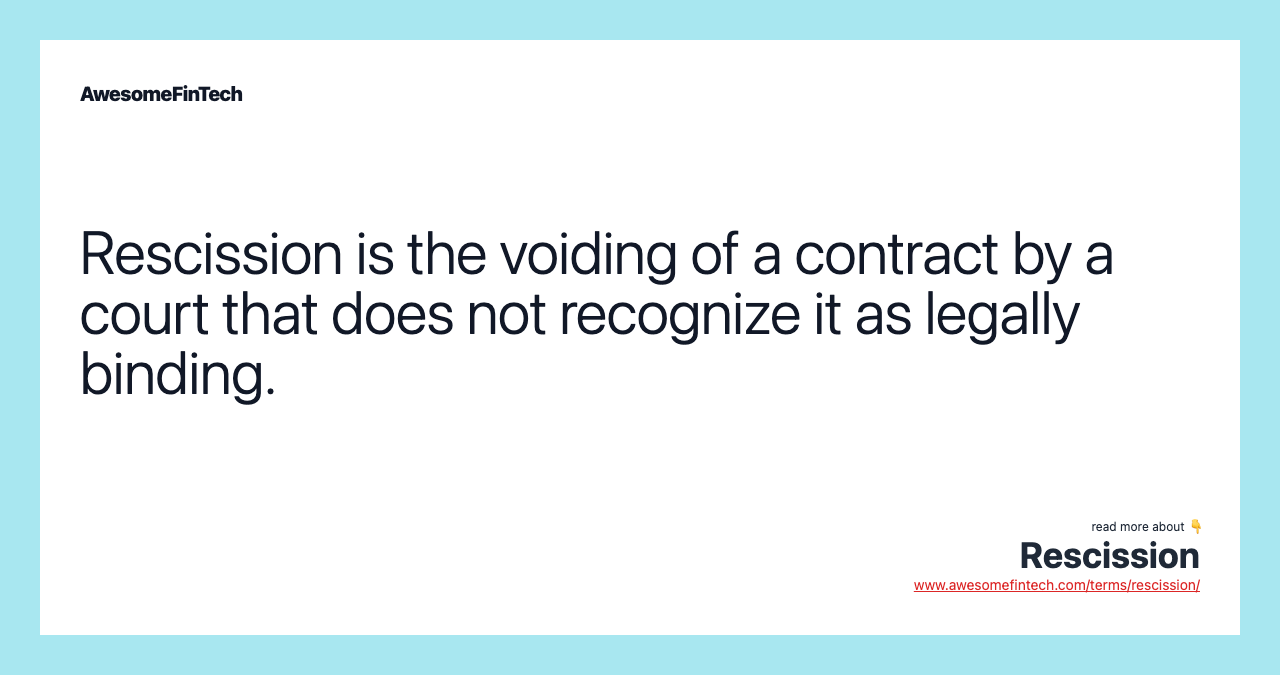 Rescission is the voiding of a contract by a court that does not recognize it as legally binding.