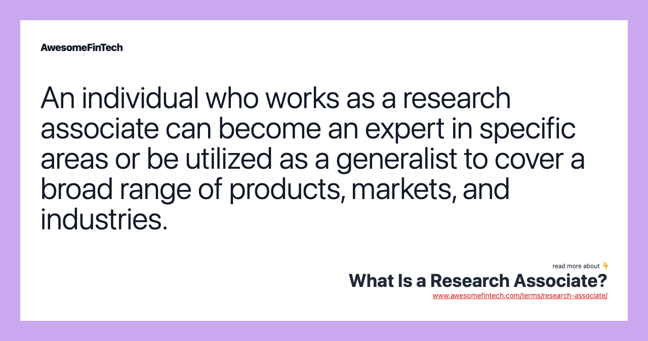 An individual who works as a research associate can become an expert in specific areas or be utilized as a generalist to cover a broad range of products, markets, and industries.