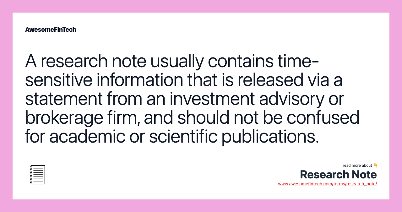 A research note usually contains time-sensitive information that is released via a statement from an investment advisory or brokerage firm, and should not be confused for academic or scientific publications.