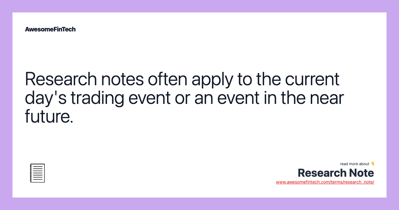 Research notes often apply to the current day's trading event or an event in the near future.