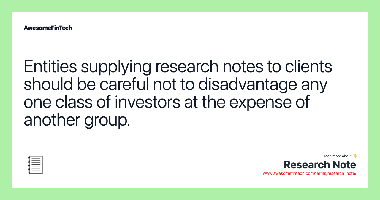 Entities supplying research notes to clients should be careful not to disadvantage any one class of investors at the expense of another group.