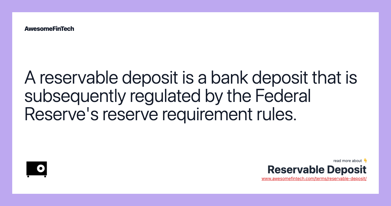 A reservable deposit is a bank deposit that is subsequently regulated by the Federal Reserve's reserve requirement rules.