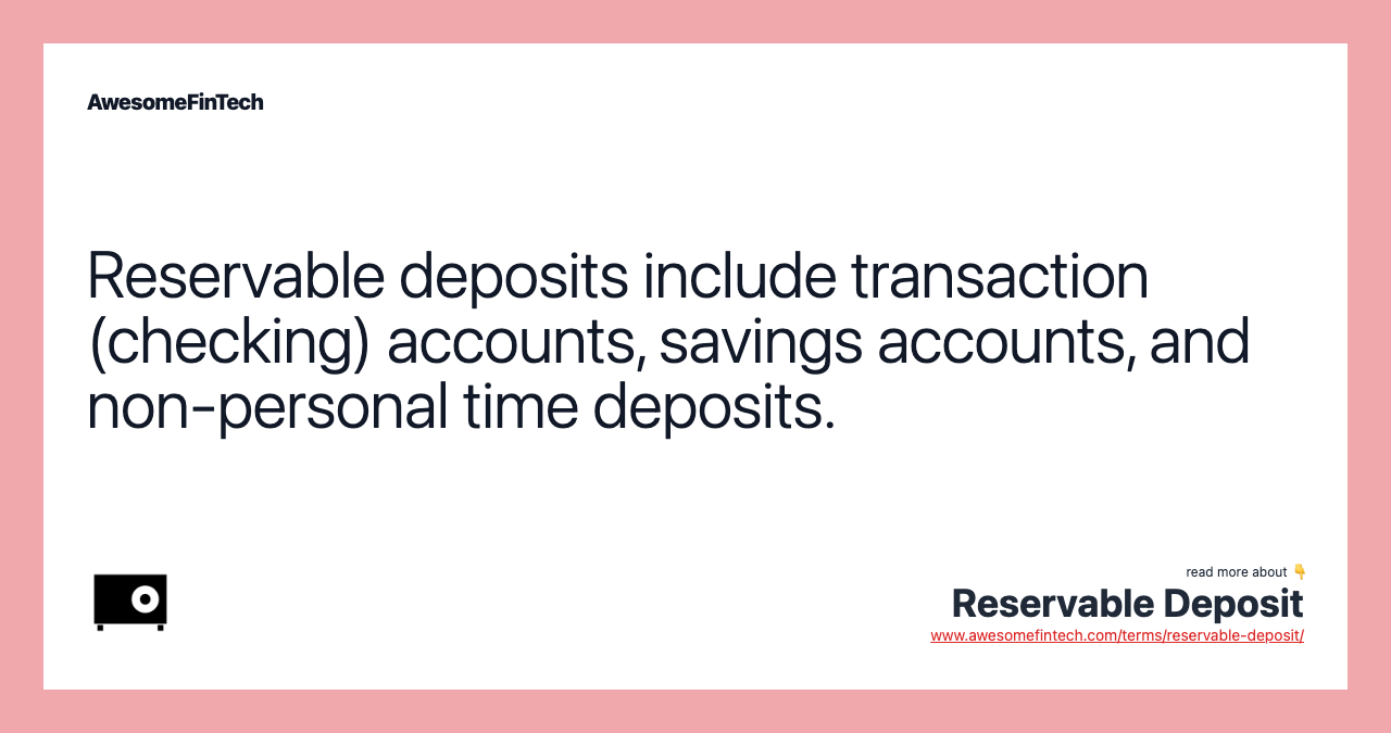 Reservable deposits include transaction (checking) accounts, savings accounts, and non-personal time deposits.