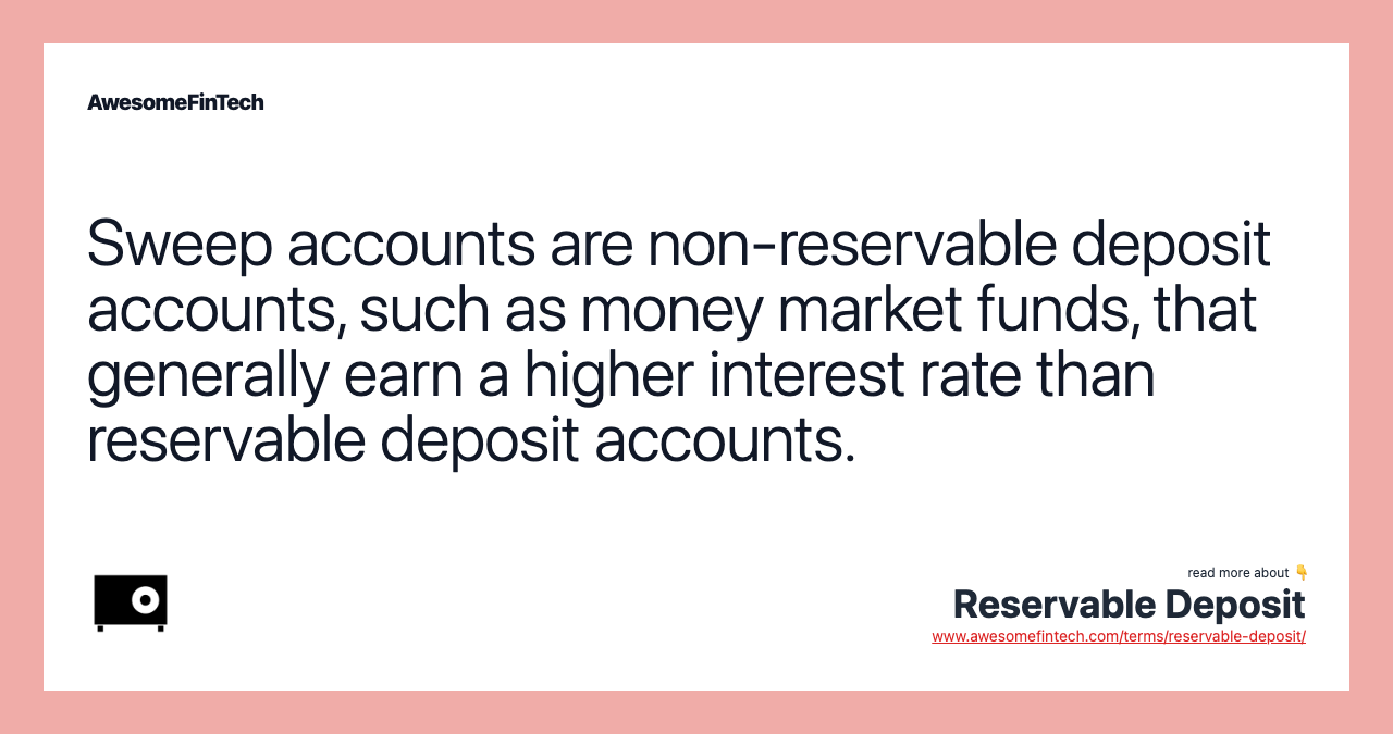 Sweep accounts are non-reservable deposit accounts, such as money market funds, that generally earn a higher interest rate than reservable deposit accounts.