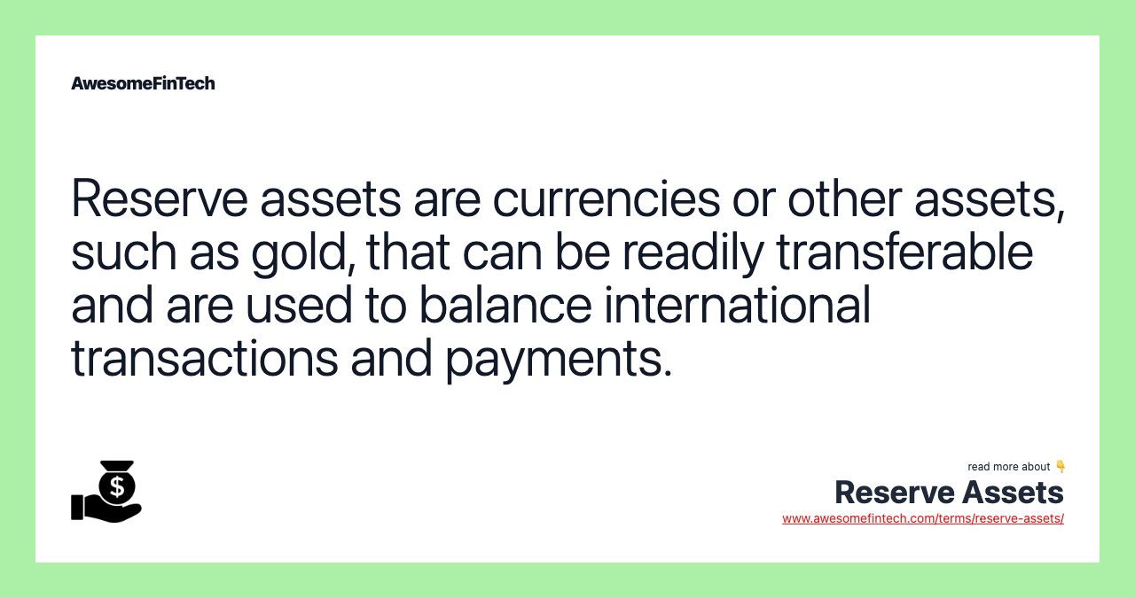 Reserve assets are currencies or other assets, such as gold, that can be readily transferable and are used to balance international transactions and payments.