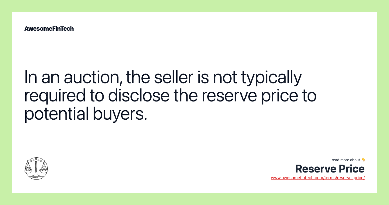 In an auction, the seller is not typically required to disclose the reserve price to potential buyers.