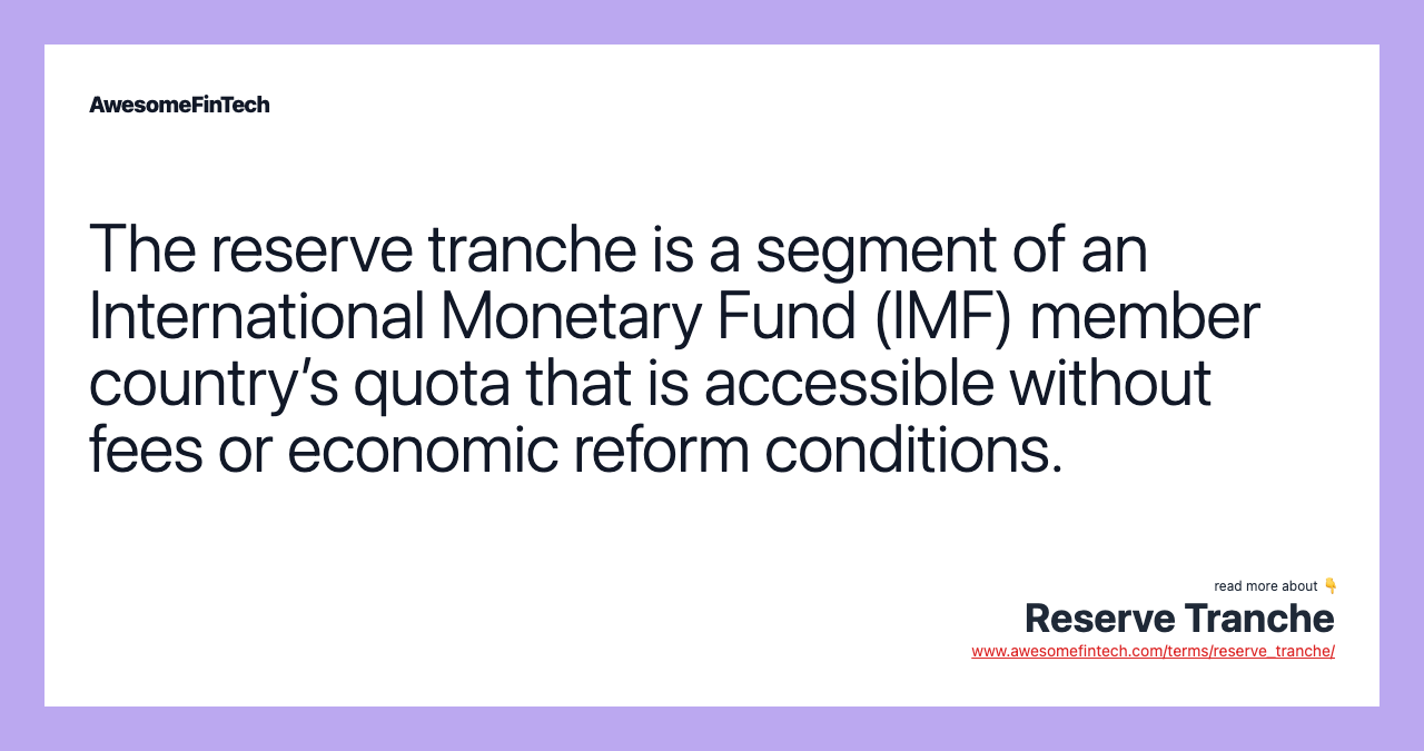The reserve tranche is a segment of an International Monetary Fund (IMF) member country’s quota that is accessible without fees or economic reform conditions.