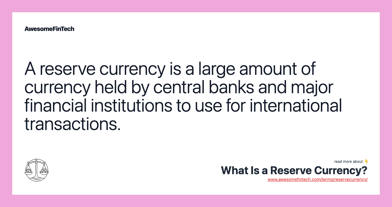 A reserve currency is a large amount of currency held by central banks and major financial institutions to use for international transactions.