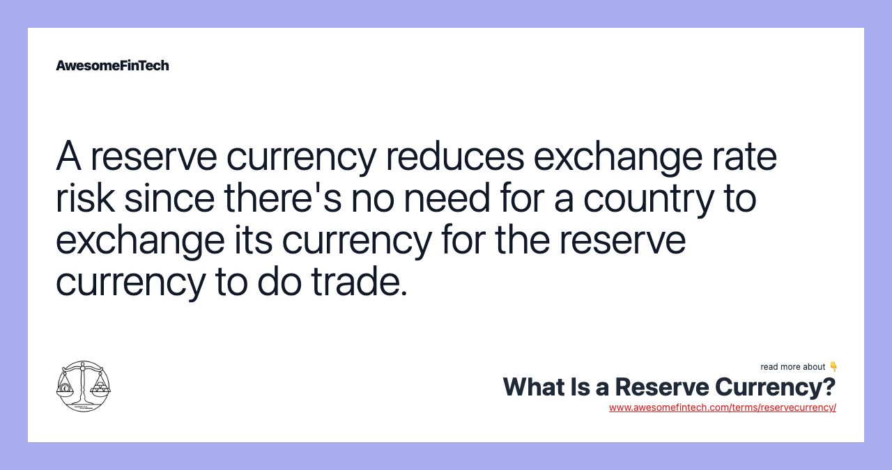 A reserve currency reduces exchange rate risk since there's no need for a country to exchange its currency for the reserve currency to do trade.