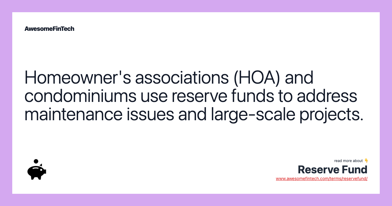 Homeowner's associations (HOA) and condominiums use reserve funds to address maintenance issues and large-scale projects.