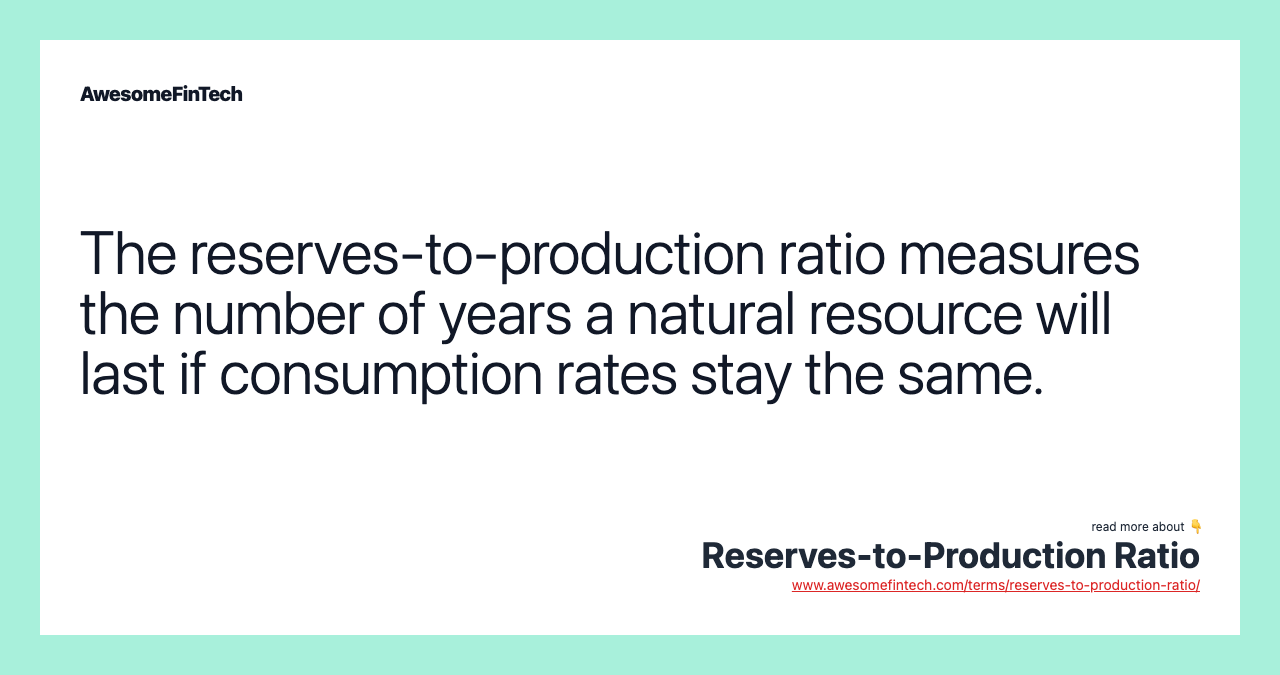 The reserves-to-production ratio measures the number of years a natural resource will last if consumption rates stay the same.