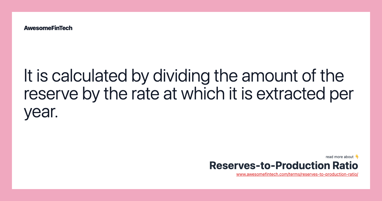 It is calculated by dividing the amount of the reserve by the rate at which it is extracted per year.