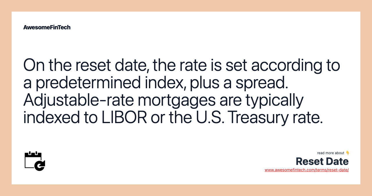 On the reset date, the rate is set according to a predetermined index, plus a spread. Adjustable-rate mortgages are typically indexed to LIBOR or the U.S. Treasury rate.