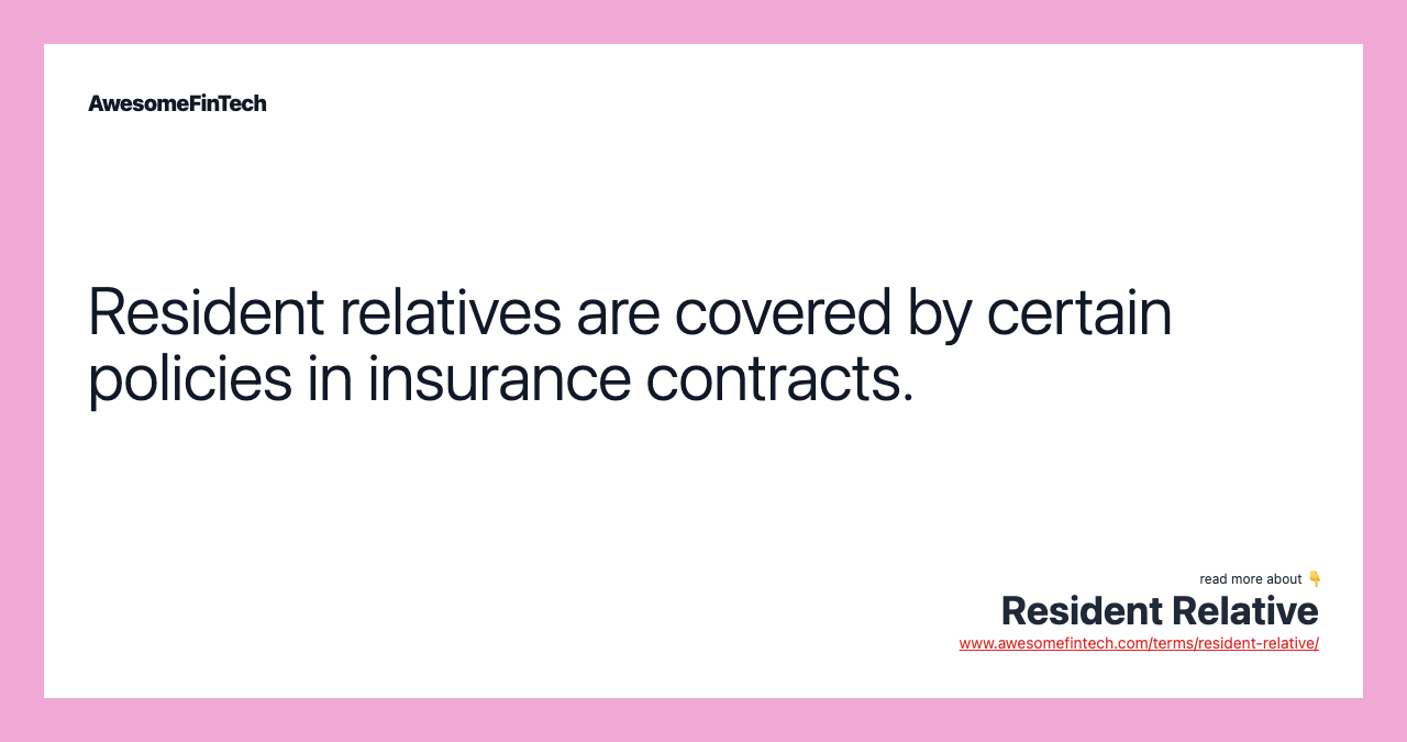 Resident relatives are covered by certain policies in insurance contracts.
